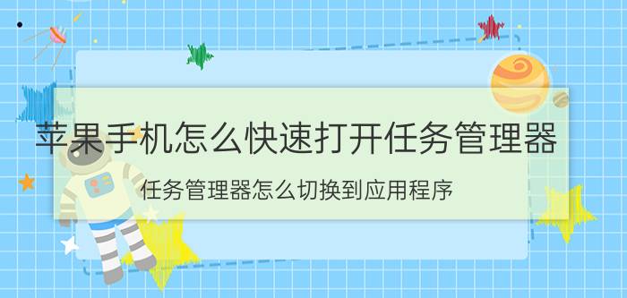 苹果手机怎么快速打开任务管理器 任务管理器怎么切换到应用程序？